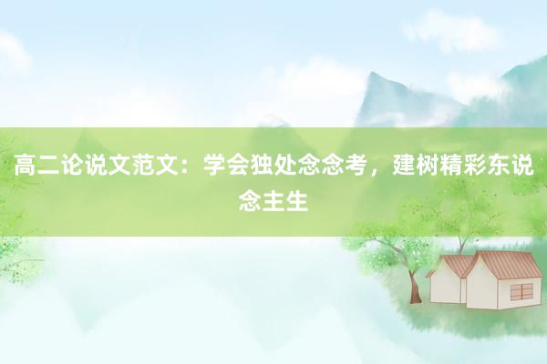 高二论说文范文：学会独处念念考，建树精彩东说念主生